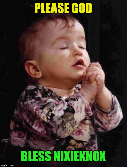 Baby Praying | PLEASE GOD BLESS NIXIEKNOX | image tagged in baby praying | made w/ Imgflip meme maker