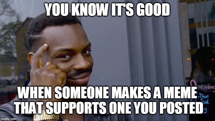 YOU KNOW IT'S GOOD WHEN SOMEONE MAKES A MEME THAT SUPPORTS ONE YOU POSTED | image tagged in memes,roll safe think about it | made w/ Imgflip meme maker