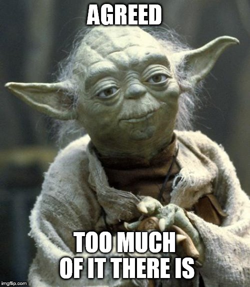 yoda | AGREED TOO MUCH OF IT THERE IS | image tagged in yoda | made w/ Imgflip meme maker