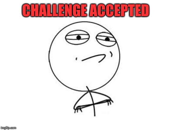 Challenge Accepted Rage Face Meme | CHALLENGE ACCEPTED | image tagged in memes,challenge accepted rage face | made w/ Imgflip meme maker