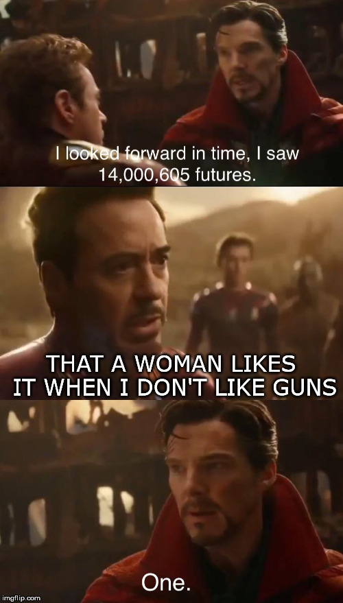 Dr. Strange’s Futures | THAT A WOMAN LIKES IT WHEN I DON'T LIKE GUNS | image tagged in dr stranges futures | made w/ Imgflip meme maker