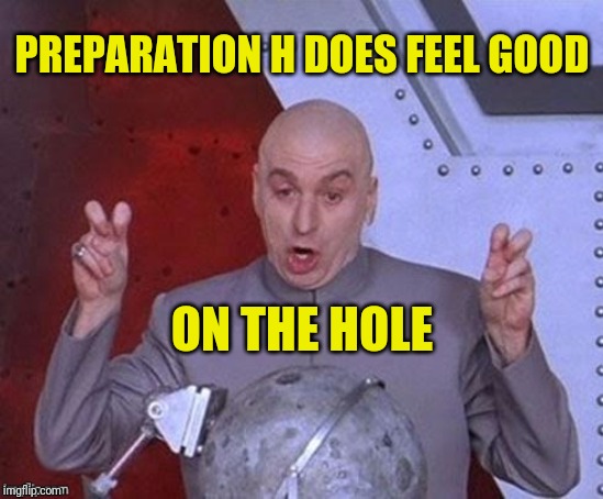 PREPARATION H DOES FEEL GOOD ON THE HOLE | made w/ Imgflip meme maker