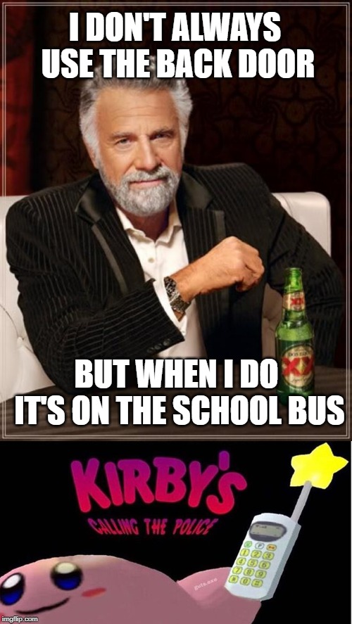 I DON'T ALWAYS USE THE BACK DOOR BUT WHEN I DO IT'S ON THE SCHOOL BUS | image tagged in memes,the most interesting man in the world,kirby's calling the police | made w/ Imgflip meme maker