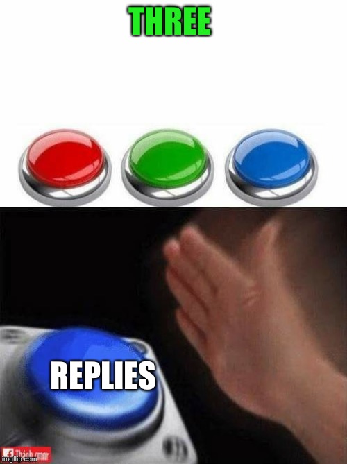 Three Buttons | THREE REPLIES | image tagged in three buttons | made w/ Imgflip meme maker