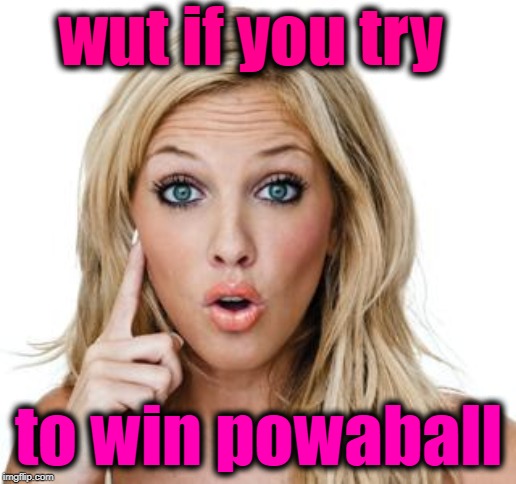 Dumb blonde | wut if you try to win powaball | image tagged in dumb blonde | made w/ Imgflip meme maker