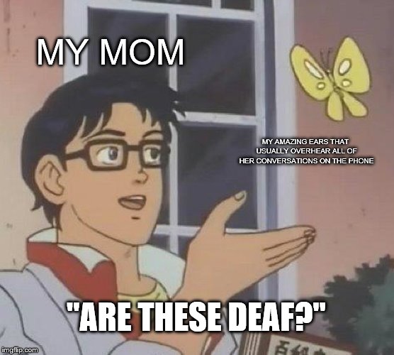 Is This A Pigeon | MY MOM; MY AMAZING EARS THAT USUALLY OVERHEAR ALL OF HER CONVERSATIONS ON THE PHONE; "ARE THESE DEAF?" | image tagged in memes,is this a pigeon | made w/ Imgflip meme maker