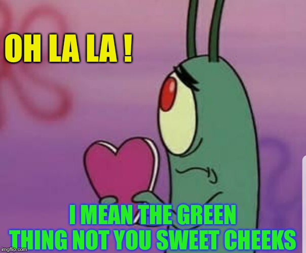 Plankton heart | OH LA LA ! I MEAN THE GREEN THING NOT YOU SWEET CHEEKS | image tagged in plankton heart | made w/ Imgflip meme maker