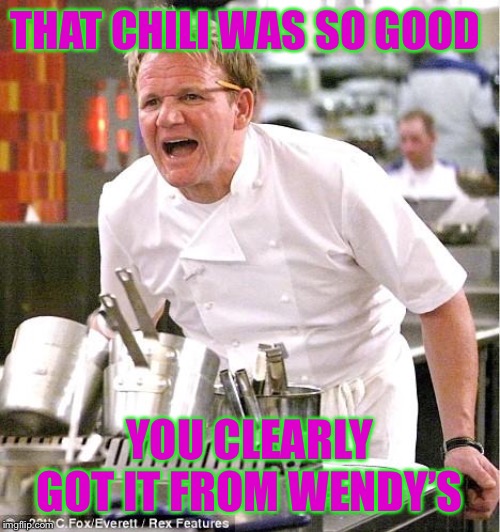 Chef Gordon Ramsay Meme | THAT CHILI WAS SO GOOD; YOU CLEARLY GOT IT FROM WENDY’S | image tagged in memes,chef gordon ramsay | made w/ Imgflip meme maker