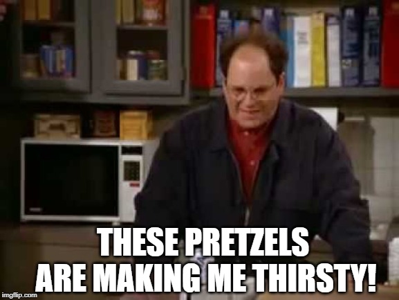 These pretzels | THESE PRETZELS ARE MAKING ME THIRSTY! | image tagged in these pretzels | made w/ Imgflip meme maker