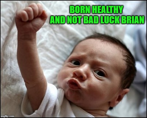 Got good luck already!!! | BORN HEALTHY AND NOT BAD LUCK BRIAN | image tagged in baby raising fist,memes,proud baby,funny,bad luck brian | made w/ Imgflip meme maker