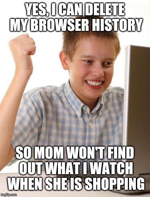 First Day On The Internet Kid |  YES, I CAN DELETE MY BROWSER HISTORY; SO MOM WON'T FIND OUT WHAT I WATCH WHEN SHE IS SHOPPING | image tagged in memes,first day on the internet kid | made w/ Imgflip meme maker
