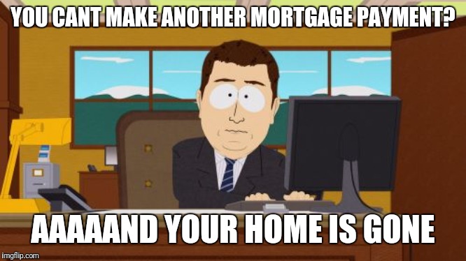 Aaaaand Its Gone Meme | YOU CANT MAKE ANOTHER MORTGAGE PAYMENT? AAAAAND YOUR HOME IS GONE | image tagged in memes,aaaaand its gone | made w/ Imgflip meme maker