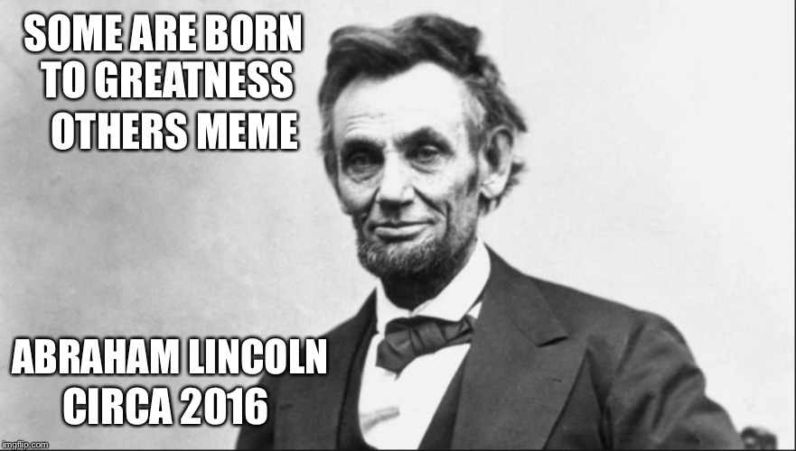 It’s been a long day | OTHERS MEME; SOME ARE BORN TO GREATNESS; ABRAHAM LINCOLN; CIRCA 2016 | image tagged in fake quotes,just a joke | made w/ Imgflip meme maker