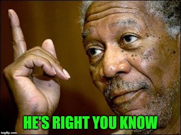 This Morgan Freeman | HE'S RIGHT YOU KNOW | image tagged in this morgan freeman | made w/ Imgflip meme maker