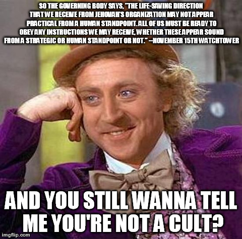 Creepy Condescending Wonka Meme | SO THE GOVERNING BODY SAYS, "THE LIFE-SAVING DIRECTION THAT WE RECEIVE FROM JEHOVAHâ€™S ORGANIZATION MAY NOT APPEAR PRACTICAL FROM A HUMAN S | image tagged in memes,creepy condescending wonka | made w/ Imgflip meme maker