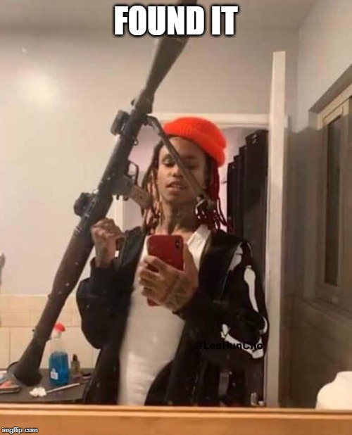 Nigga wit a rocket launcher | FOUND IT | image tagged in nigga wit a rocket launcher | made w/ Imgflip meme maker