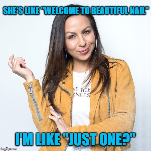 SHE'S LIKE "WELCOME TO BEAUTIFUL NAIL" I'M LIKE "JUST ONE?" | made w/ Imgflip meme maker