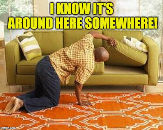 searching  | I KNOW IT'S AROUND HERE SOMEWHERE! | image tagged in searching | made w/ Imgflip meme maker
