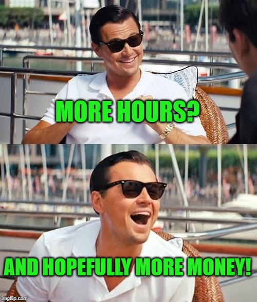 Leonardo Dicaprio Wolf Of Wall Street Meme | MORE HOURS? AND HOPEFULLY MORE MONEY! | image tagged in memes,leonardo dicaprio wolf of wall street | made w/ Imgflip meme maker