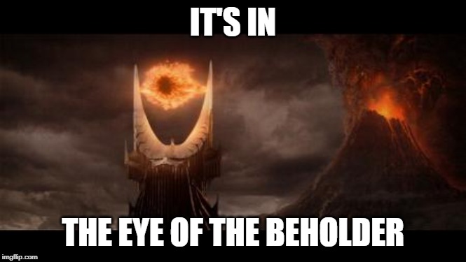 Eye Of Sauron Meme | IT'S IN THE EYE OF THE BEHOLDER | image tagged in memes,eye of sauron | made w/ Imgflip meme maker