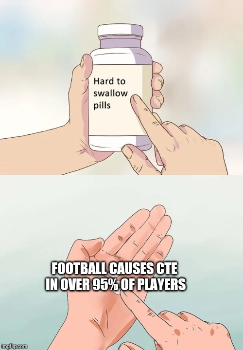 #don'thate | FOOTBALL CAUSES CTE IN OVER 95% OF PLAYERS | image tagged in memes,hard to swallow pills | made w/ Imgflip meme maker