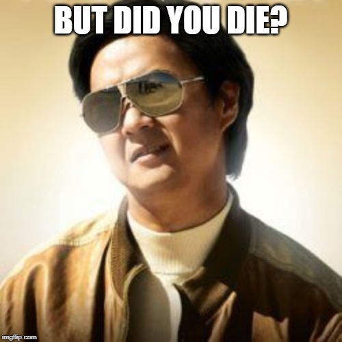 But did you die? | BUT DID YOU DIE? | image tagged in but did you die | made w/ Imgflip meme maker