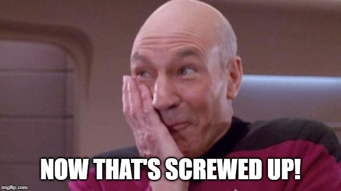 Picard giggle | NOW THAT'S SCREWED UP! | image tagged in picard giggle | made w/ Imgflip meme maker