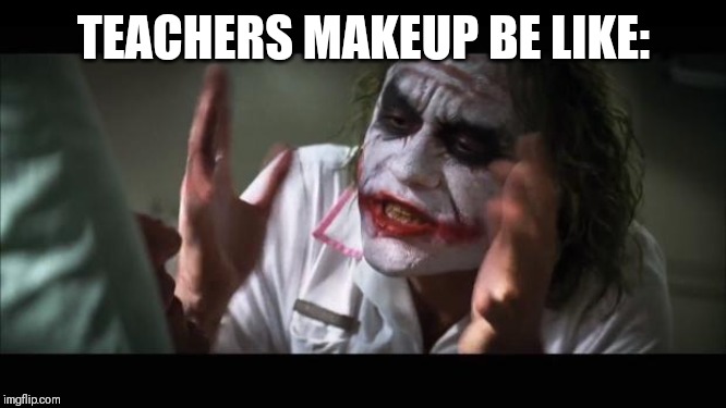 And everybody loses their minds Meme | TEACHERS MAKEUP BE LIKE: | image tagged in memes,and everybody loses their minds | made w/ Imgflip meme maker