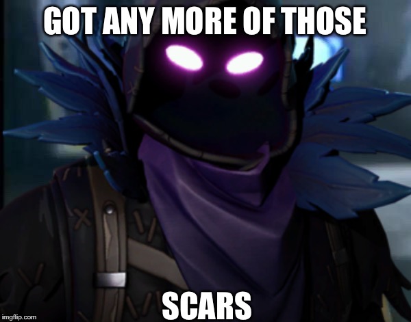 GOT ANY MORE OF THOSE; SCARS | image tagged in fortnite meme | made w/ Imgflip meme maker