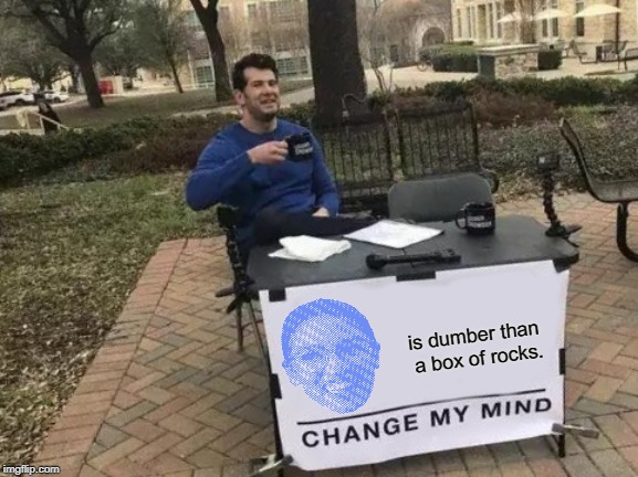 Change My Mind Meme | is dumber than a box of rocks. | image tagged in memes,change my mind,alexandria ocasio-cortez,aoc | made w/ Imgflip meme maker