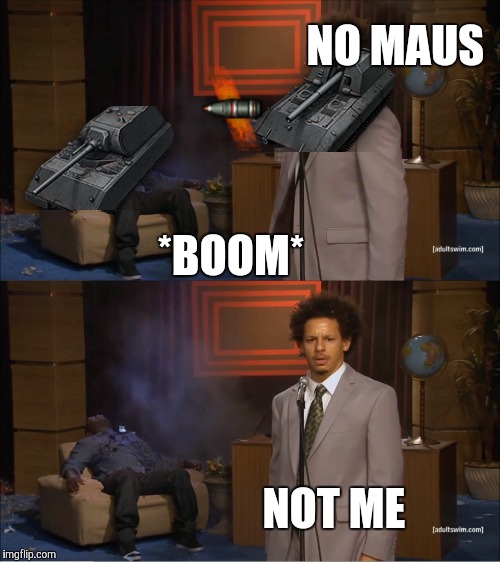Wot in a nutshell | NO MAUS; *BOOM*; NOT ME | image tagged in memes,who killed hannibal,world of tanks,maus,arty party,he | made w/ Imgflip meme maker