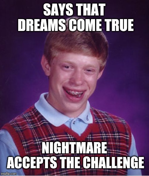 Bad Luck Brian | SAYS THAT DREAMS COME TRUE; NIGHTMARE ACCEPTS THE CHALLENGE | image tagged in memes,bad luck brian | made w/ Imgflip meme maker