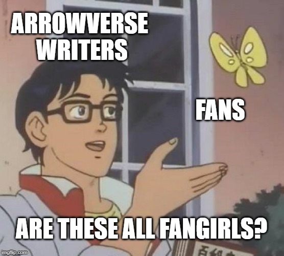 Is This A Pigeon Meme | ARROWVERSE WRITERS; FANS; ARE THESE ALL FANGIRLS? | image tagged in memes,is this a pigeon | made w/ Imgflip meme maker