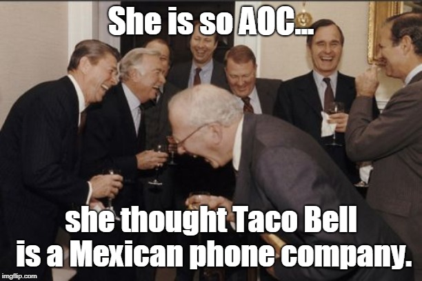 I Met This Girl... | She is so AOC... she thought Taco Bell is a Mexican phone company. | image tagged in memes,laughing men in suits,funny,aoc,taco bell | made w/ Imgflip meme maker