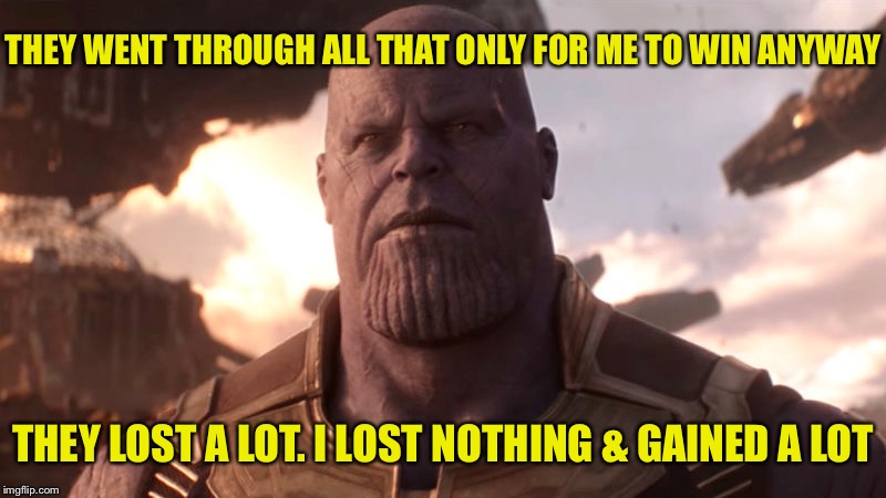 MadTitan | THEY WENT THROUGH ALL THAT ONLY FOR ME TO WIN ANYWAY THEY LOST A LOT. I LOST NOTHING & GAINED A LOT | image tagged in madtitan | made w/ Imgflip meme maker