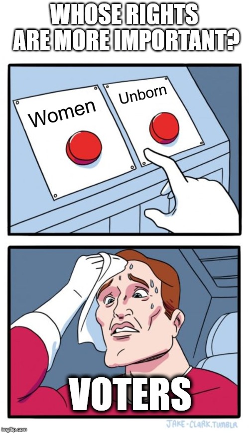 Two Buttons | WHOSE RIGHTS ARE MORE IMPORTANT? Unborn; Women; VOTERS | image tagged in memes,two buttons | made w/ Imgflip meme maker