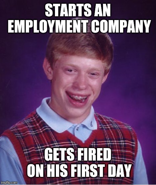 Bad Luck Brian Meme | STARTS AN EMPLOYMENT COMPANY; GETS FIRED ON HIS FIRST DAY | image tagged in memes,bad luck brian | made w/ Imgflip meme maker