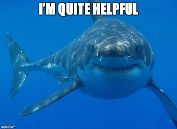 Straight White Shark | I’M QUITE HELPFUL | image tagged in straight white shark | made w/ Imgflip meme maker