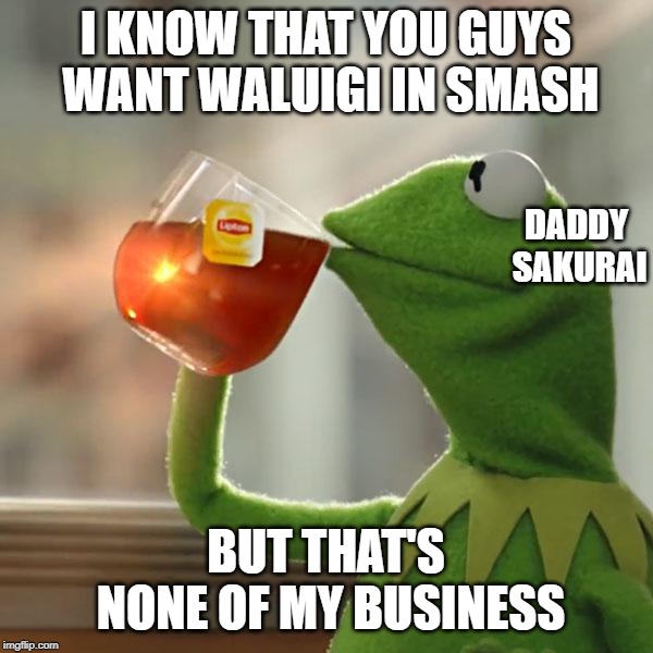 But That's None Of My Business Meme | I KNOW THAT YOU GUYS WANT WALUIGI IN SMASH BUT THAT'S NONE OF MY BUSINESS DADDY SAKURAI | image tagged in memes,but thats none of my business,kermit the frog | made w/ Imgflip meme maker