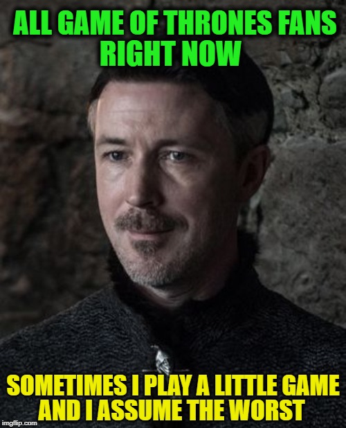 Game of Thrones Fans | ALL GAME OF THRONES FANS; RIGHT NOW; SOMETIMES I PLAY A LITTLE GAME; AND I ASSUME THE WORST | image tagged in game of thrones,littlefinger,the end,endgame | made w/ Imgflip meme maker