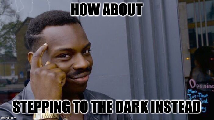 Roll Safe Think About It Meme | HOW ABOUT STEPPING TO THE DARK INSTEAD | image tagged in memes,roll safe think about it | made w/ Imgflip meme maker