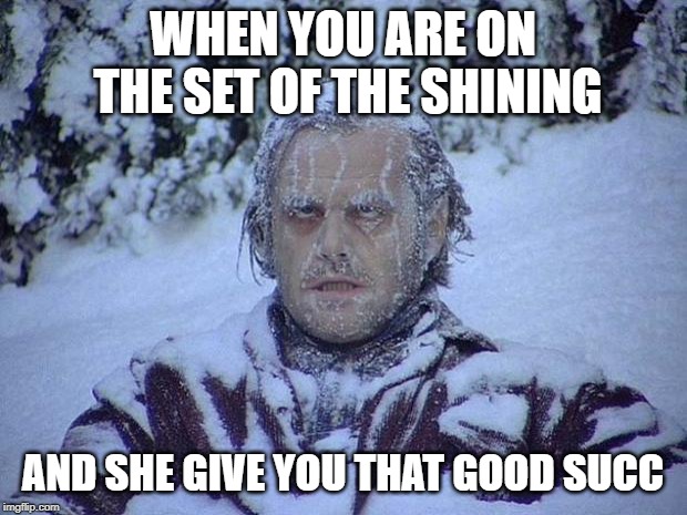 Jack Nicholson The Shining Snow | WHEN YOU ARE ON THE SET OF THE SHINING; AND SHE GIVE YOU THAT GOOD SUCC | image tagged in memes,jack nicholson the shining snow | made w/ Imgflip meme maker