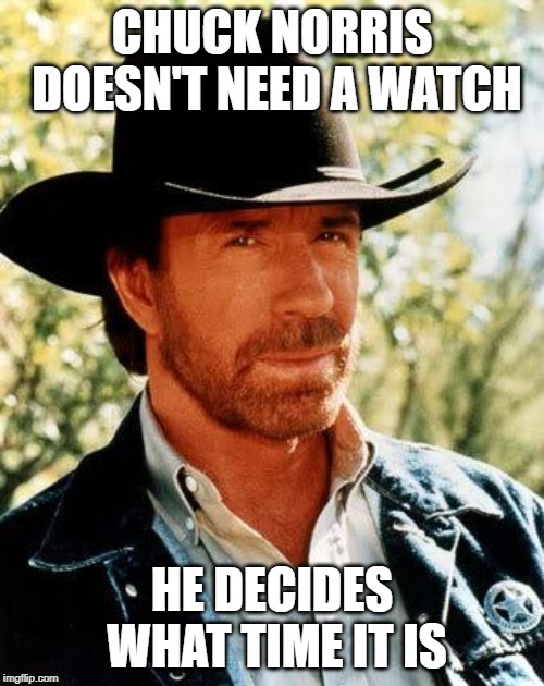 Chuck Norris | CHUCK NORRIS DOESN'T NEED A WATCH; HE DECIDES WHAT TIME IT IS | image tagged in memes,chuck norris | made w/ Imgflip meme maker