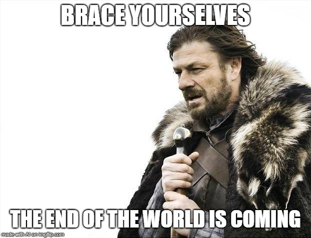 Nooo not the end of the world!!!! | BRACE YOURSELVES; THE END OF THE WORLD IS COMING | image tagged in memes,brace yourselves x is coming | made w/ Imgflip meme maker