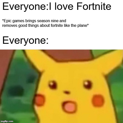 Surprised Pikachu | Everyone:I love Fortnite; *Epic games brings season nine and removes good things about fortnite like the plane*; Everyone: | image tagged in memes,surprised pikachu | made w/ Imgflip meme maker