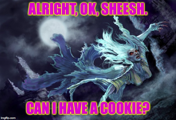 banshee | ALRIGHT, OK, SHEESH. CAN I HAVE A COOKIE? | image tagged in banshee | made w/ Imgflip meme maker