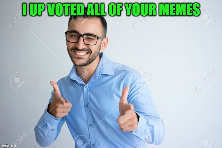 I UP VOTED ALL OF YOUR MEMES | image tagged in winky point | made w/ Imgflip meme maker