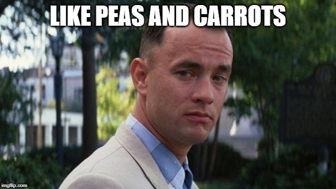 Forrest Gump | LIKE PEAS AND CARROTS | image tagged in forrest gump | made w/ Imgflip meme maker