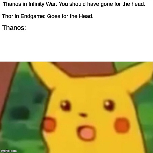 Surprised Pikachu Meme | Thanos in Infinity War: You should have gone for the head. Thor in Endgame: Goes for the Head. Thanos: | image tagged in memes,surprised pikachu | made w/ Imgflip meme maker