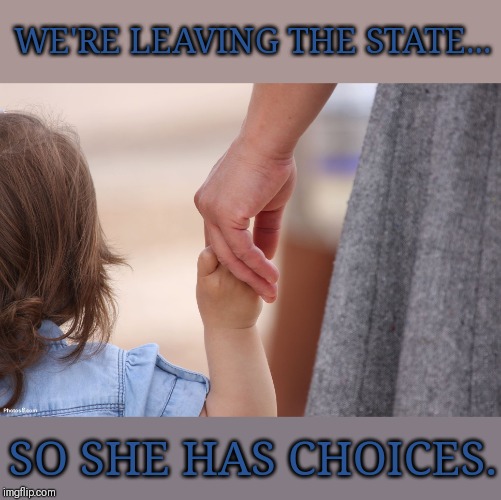 Mother and Child Holding Hands | WE'RE LEAVING THE STATE... SO SHE HAS CHOICES. | image tagged in mother and child holding hands | made w/ Imgflip meme maker